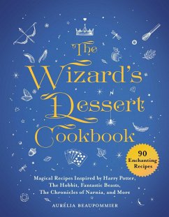 The Wizard's Dessert Cookbook: Magical Recipes Inspired by Harry Potter, the Hobbit, Fantastic Beasts, the Chronicles of Narnia, and More - Beaupommier, Aurélia