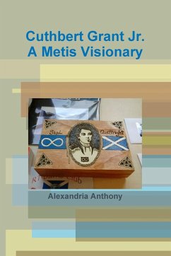 Cuthbert Grant Jr., A Metis Visionary - Anthony, Alexandria