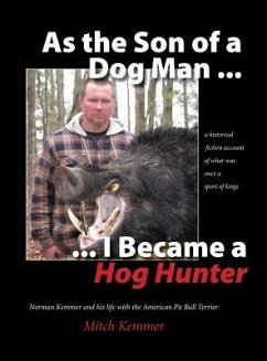 As the Son of a Dog Man ... I Became a Hog Hunter: Norman Kemmer and his life with the American Pit Bull Terrier - Kemmer, Mitch