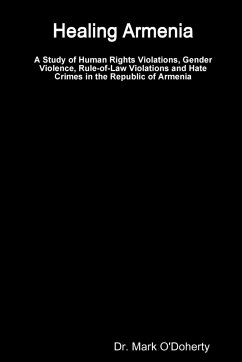 Healing Armenia - A Study of Human Rights Violations, Gender Violence, Rule-of-Law Violations and Hate Crimes in the Republic of Armenia - O'Doherty, Mark