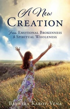 A New Creation: From Emotional Brokenness to Spiritual Wholeness - Kabot-Vena, Barbara