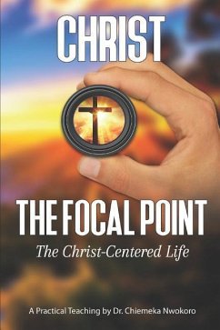 Christ-The Focal Point: The Christ-Centered Life - Nwokoro, Chiemeka