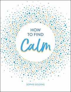 How to Find Calm: Inspiration and Advice for a More Peaceful Life - Golding, Sophie