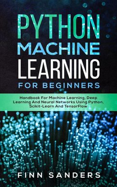 Python Machine Learning For Beginners: Handbook For Machine Learning, Deep Learning And Neural Networks Using Python, Scikit-Learn And TensorFlow (eBook, ePUB) - Sanders, Finn