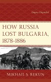 How Russia Lost Bulgaria, 1878-1886 (eBook, ePUB) How Russia Lost Bulgaria, 1878-1886 (eBook, ePUB)