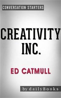 Creativity, Inc.: Overcoming the Unseen Forces That Stand in the Way of True Inspiration by Ed Catmull   Conversation Starters (eBook, ePUB) - dailyBooks