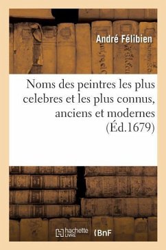 Noms Des Peintres Les Plus Celebres Et Les Plus Connus, Anciens Et Modernes - Félibien, André