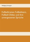 Fußballtrainer, Fußballstars, Fußball-Oldies und ihre unvergessenen Sprüche (eBook, ePUB)