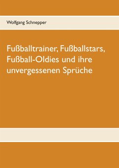 Fußballtrainer, Fußballstars, Fußball-Oldies und ihre unvergessenen Sprüche (eBook, ePUB) - Schnepper, Wolfgang