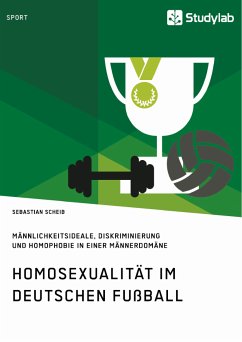 Homosexualität im deutschen Fußball. Männlichkeitsideale, Diskriminierung und Homophobie in einer Männerdomäne (eBook, PDF) - Scheib, Sebastian