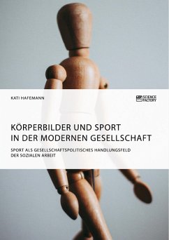 Körperbilder und Sport in der modernen Gesellschaft. Sport als gesellschaftspolitisches Handlungsfeld der Sozialen Arbeit (eBook, PDF) - Hafemann, Kati