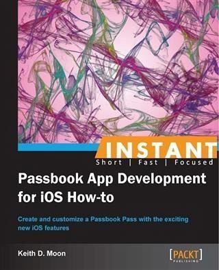 Instant Passbook App Development for iOS How-to (eBook, PDF) Instant Passbook App Development for iOS How-to (eBook, PDF)