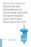 Geschichte des Gottesdienstes in Zürich Stadt und Land im Spätmittelalter und in der frühen Reformation bis 1531 (eBook, PDF)
