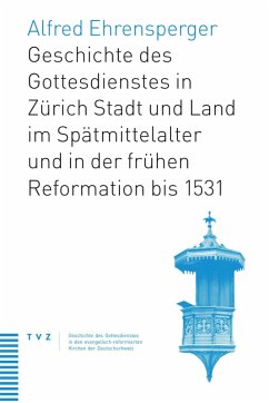 Geschichte des Gottesdienstes in Zürich Stadt und Land im Spätmittelalter und in der frühen Reformation bis 1531 (eBook, PDF) - Ehrensperger, Alfred
