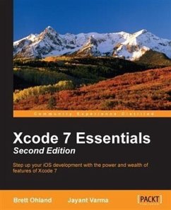 Xcode 7 Essentials - Second Edition (eBook, PDF) - Ohland, Brett Xcode 7 Essentials - Second Edition (eBook, PDF) - Ohland, Brett