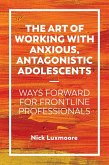 The Art of Working with Anxious, Antagonistic Adolescents (eBook, ePUB)