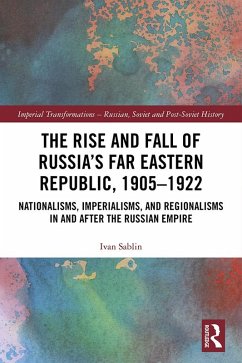 The Rise and Fall of Russia's Far Eastern Republic, 1905-1922 (eBook, ePUB) - Sablin, Ivan