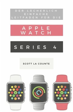 Der Lächerlich Einfache Leitfaden Für Die Apple Watch Series 4 (eBook, ePUB) - La Counte, Scott