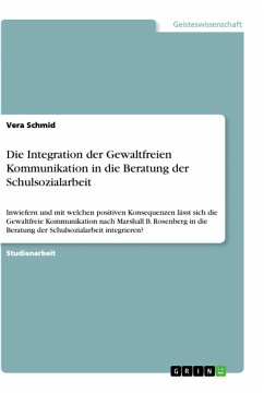 Die Integration der Gewaltfreien Kommunikation in die Beratung der Schulsozialarbeit - Schmid, Vera