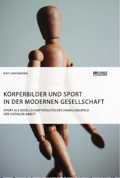 Körperbilder und Sport in der modernen Gesellschaft. Sport als gesellschaftspolitisches Handlungsfeld der Sozialen Arbeit - Hafemann, Kati