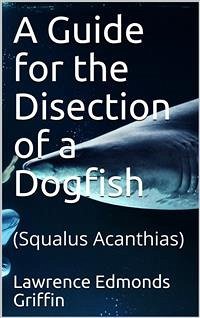A Guide for the Disection of a Dogfish / (Squalus Acanthias) (eBook, PDF) - Edmonds Griffin, Lawrence