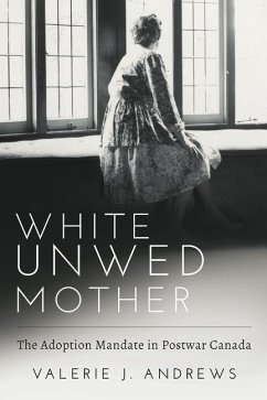 White Unwed Mother; The Adoption Mandate in Postwar Canada - Andrews, Valerie J.