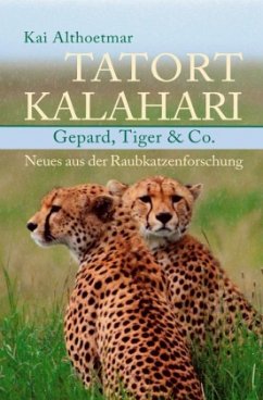 Tatort Kalahari. Gepard, Tiger & Co. Neues aus der Raubkatzenforschung - Althoetmar, Kai
