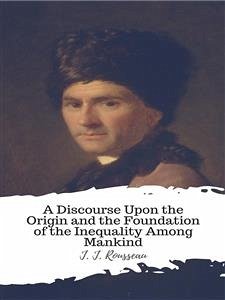 A Discourse Upon the Origin and the Foundation of the Inequality Among Mankind (eBook, ePUB) - J. Rousseau, J.