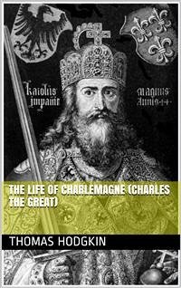 The Life of Charlemagne (Charles the Great) (eBook, PDF) - Hodgkin, Thomas