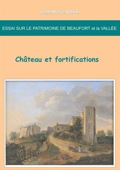 Essai sur le patrimoine de Beaufort et la Vallée : château et fortifications (eBook, ePUB) - Schio, Jean-Marie