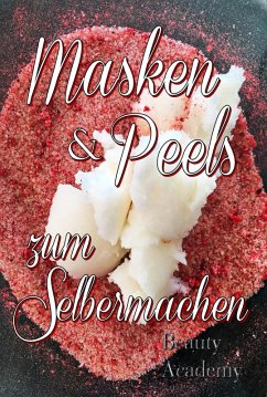 Masken & Peels zum Selbermachen - Naturkosmetik selbst gemacht: junge Haut dank Scrubs, Peeling, Lippenscrub, Fußscrub, Anti Aging Masken (eBook, ePUB) - Academy, Beauty