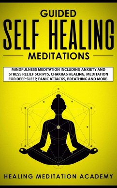 Cover Guided Self Healing Meditations: Mindfulness Meditation Including Anxiety and Stress Relief Scripts, Chakras Healing, Meditation for Deep Sleep, Panic Attacks, Breathing and More. (eBook, ePUB)