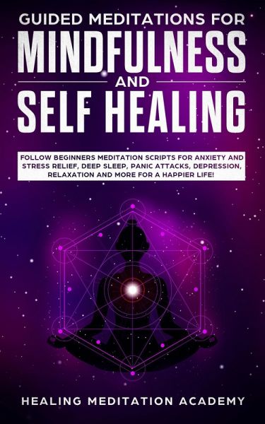 Guided Meditations for Mindfulness and Self Healing: Follow Beginners Meditation Scripts for Anxiety and Stress Relief, Deep Sleep, Panic Attacks, Depression, Relaxation and More for a Happier Life! (eBook, ePUB) Guided Meditations for Mindfulness and Self Healing: Follow Beginners Meditation Scripts for Anxiety and Stress Relief, Deep Sleep, Panic Attacks, Depression, Relaxation and More for a Happier Life! (eBook, ePUB)