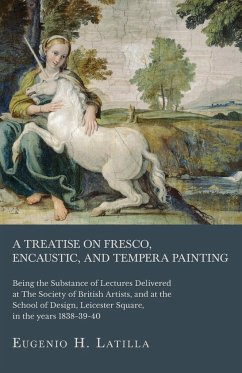 A Treatise on Fresco, Encaustic, and Tempera Painting ; Being the Substance of Lectures Delivered at The Society of British Artists, and at the School of Design, Leicester Square, in the years 1838-39-40 - Latilla, Eugenio H.