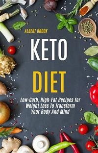 Keto Diet: Low-Carb, High-Fat Recipes for Weight Loss To Transform Your Body And Mind (eBook, ePUB) - Brook, Albert