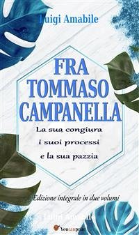 Fra Tommaso Campanella. La sua congiura, i suoi processi e la sua pazzia (Ed. integrale in due volumi) (eBook, ePUB) - Amabile, Luigi