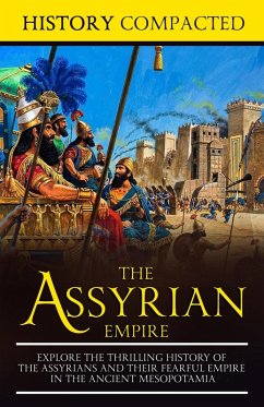 The Assyrian Empire: Explore the Thrilling History of the Assyrians and their Fearful Empire in the Ancient Mesopotamia (eBook, ePUB) - Compacted, History