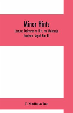 Minor hints; lectures delivered to H.H. the Maharaja Gaekwar, Sayaji Rao III - Madhava Rao, T.