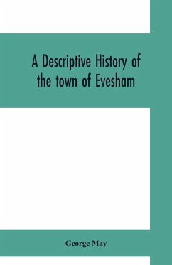 A descriptive history of the town of Evesham, from the foundation of its Saxon monastery, with notices respecting the ancient deanery of its vale - May, George