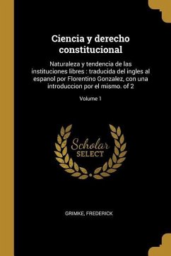 Ciencia y derecho constitucional: Naturaleza y tendencia de las instituciones libres: traducida del ingles al espanol por Florentino Gonzalez, con una