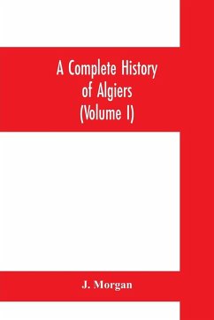 A complete history of Algiers. To which is prefixed, an epitome of the general history of Barbary, from the earliest times - Morgan, J.