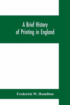 A brief history of printing in England, a short history of printing in England from Caxton to the present time - W. Hamilton, Frederick