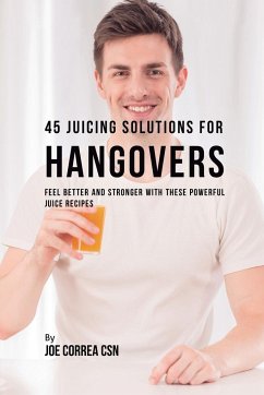 45 Juicing Solutions for Hangovers - Correa, Joe