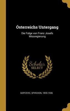 Ósterreichs Untergang: Die Folge Von Franz Josefs Missregierung - Gopcevic, Spiridion