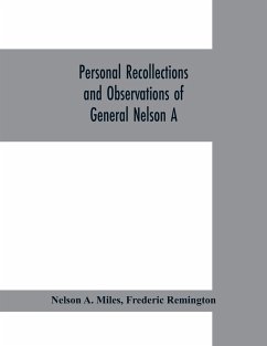 Personal recollections and observations of General Nelson A. Miles embracing a brief view of the Civil War, or, From New England to the Golden Gate - A. Miles, Nelson; Remington, Frederic