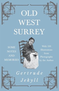 Old West Surrey - Some Notes and Memories - With 330 Illustrations from Photographs by the Author - Jekyll, Gertrude