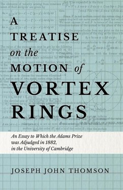 A Treatise on the Motion of Vortex Rings - An Essay to Which the Adams Prize was Adjudged in 1882, in the University of Cambridge