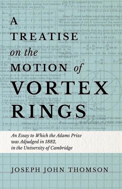 A Treatise on the Motion of Vortex Rings - An Essay to Which the Adams Prize was Adjudged in 1882, in the University of Cambridge - Thomson, Joseph John