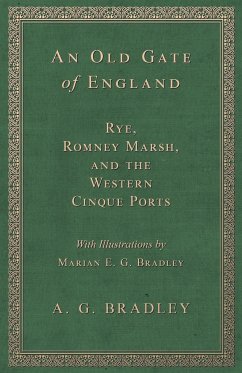 An Old Gate of England - Rye, Romney Marsh, and the Western Cinque Ports - With Illustrations by Marian E. G. Bradley - Bradley, A. G.