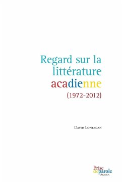 Regard sur la littérature acadienne (1972-2012) - Lonergan, David